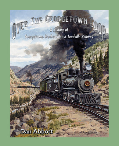 Over the Georgetown Loop: A History of Georgetown, Breckenridge & Leadville Railway
